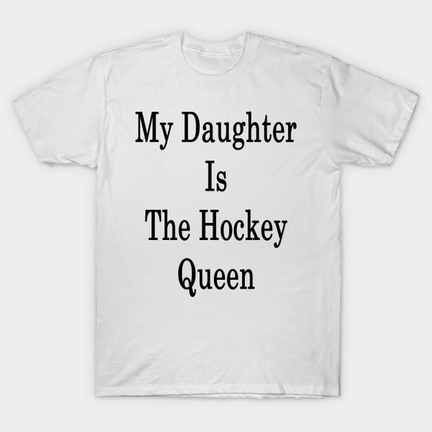 My Daughter Is The Hockey Queen T-Shirt by supernova23